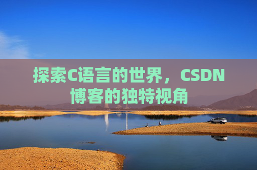 探索C语言的世界,CSDN博客的独特视角 探索C语言的世界,CSDN博客的独特视角